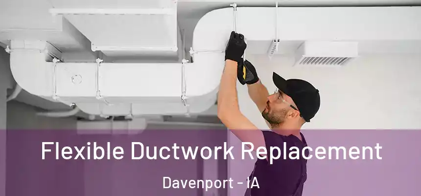 Flexible Ductwork Replacement Davenport - IA